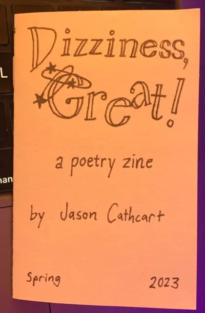  Jason Cathcart’s poetry magazine titled “Dizziness, Great!” includes his own poetry and art.  