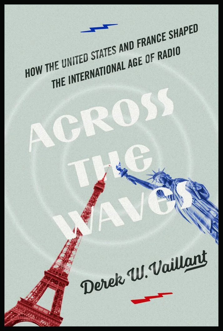  Communications scholar Derek Vaillant’s book  Across the Waves: How the United States and France Shaped the International Age of Radio.  