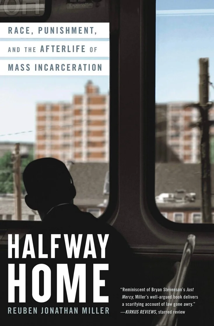 Sociologist and criminologist Reuben Jonathan Miller’s book  Halfway Home: Race, Punishment, and the Afterlife of Mass Incarceration . The book is based on 15 years of research into imprisoned individuals. 